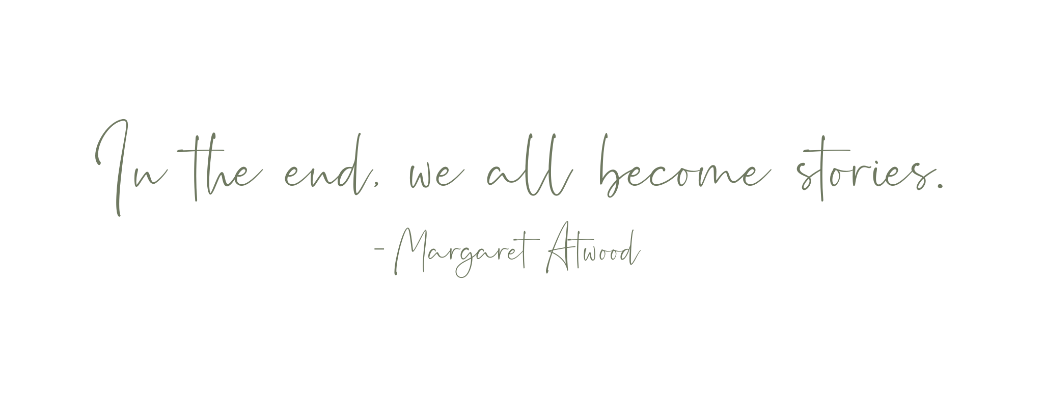 In the end, we all become stories - Margaret Atwood